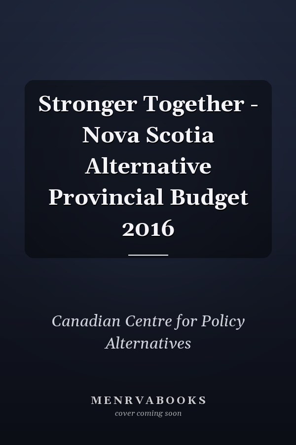 Stronger Together - Nova Scotia Alternative Provincial Budget 2016