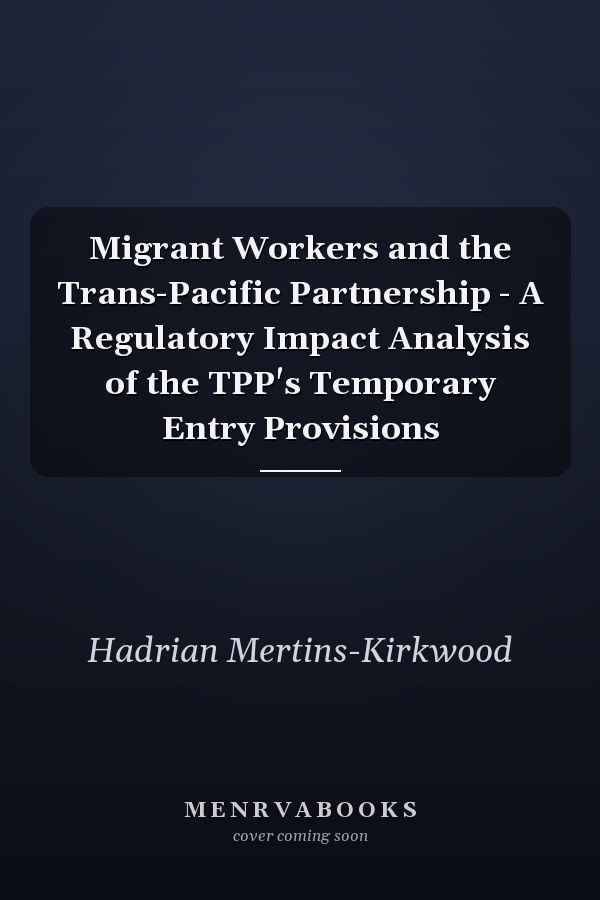 Migrant Workers and the Trans-Pacific Partnership - A Regulatory Impact Analysis of the TPP's Temporary Entry Provisions