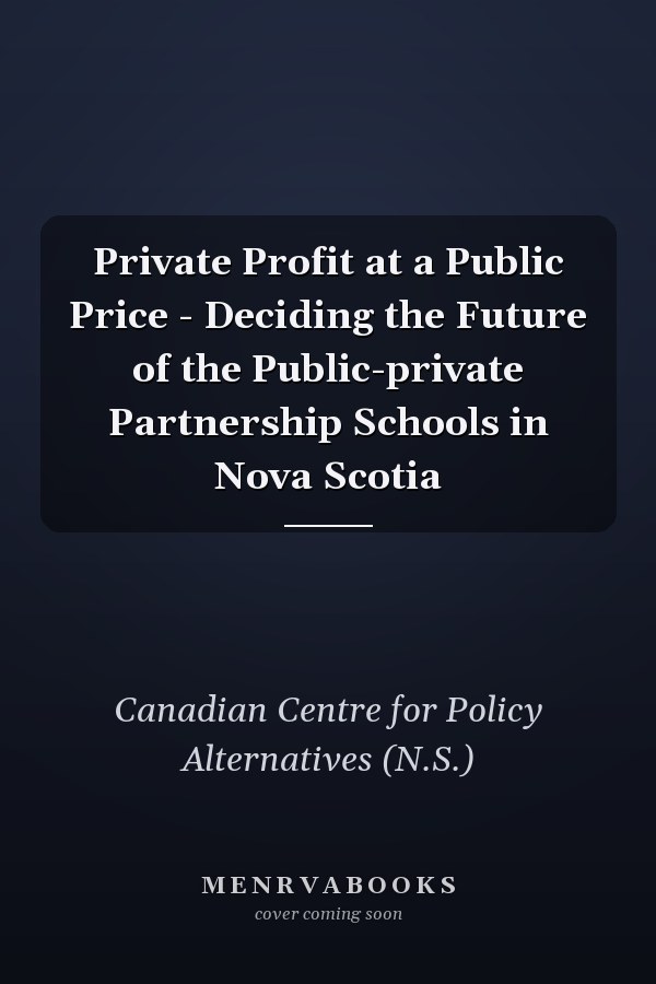 Private Profit at a Public Price - Deciding the Future of the Public-private Partnership Schools in Nova Scotia