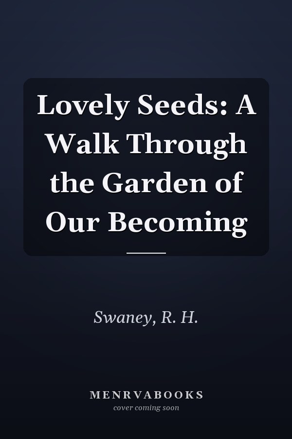 Lovely Seeds: A Walk Through the Garden of Our Becoming