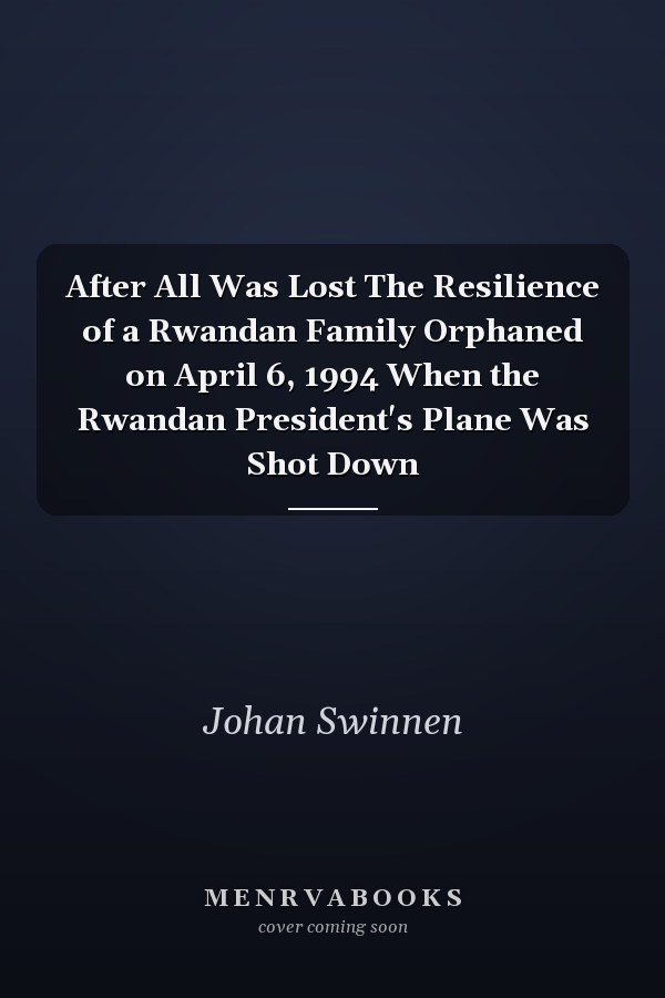 After All Was Lost The Resilience of a Rwandan Family Orphaned on April 6, 1994 When the Rwandan President's Plane Was Shot Down