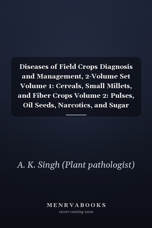 Diseases of Field Crops Diagnosis and Management, 2-Volume Set Volume 1: Cereals, Small Millets, and Fiber Crops Volume 2: Pulses, Oil Seeds, Narcotics, and Sugar Crops