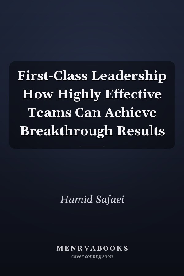 First-Class Leadership How Highly Effective Teams Can Achieve Breakthrough Results