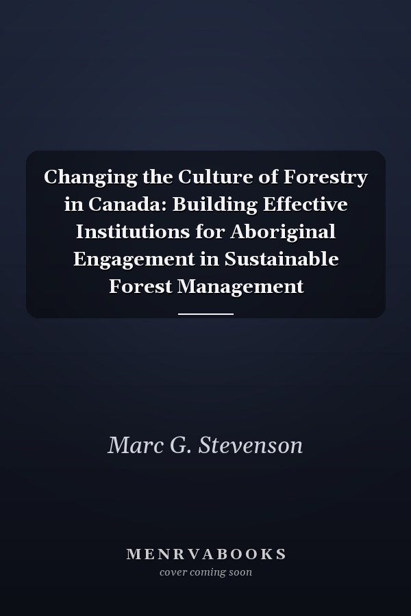 Changing the Culture of Forestry in Canada: Building Effective Institutions for Aboriginal Engagement in Sustainable Forest Management