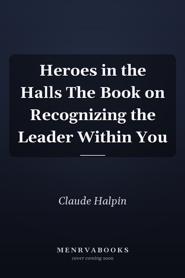 Heroes in the Halls The Book on Recognizing the Leader Within You