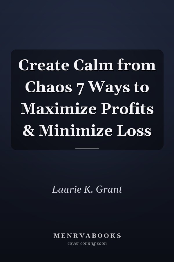Create Calm from Chaos 7 Ways to Maximize Profits & Minimize Loss