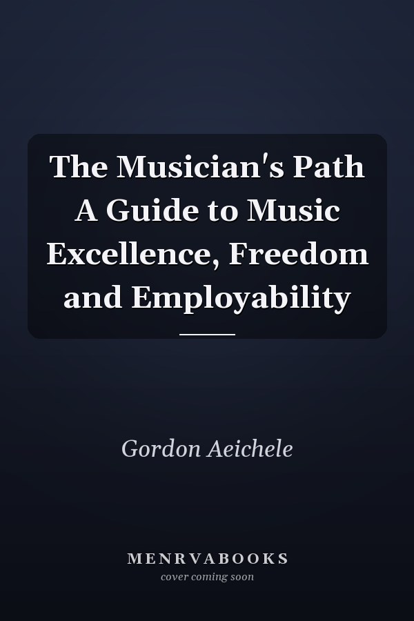 The Musician's Path A Guide to Music Excellence, Freedom and Employability