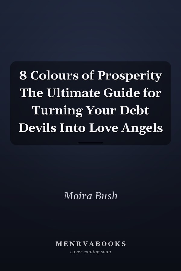 8 Colours of Prosperity The Ultimate Guide for Turning Your Debt Devils Into Love Angels