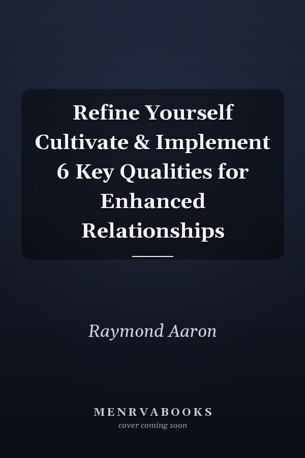 Refine Yourself Cultivate & Implement 6 Key Qualities for Enhanced Relationships