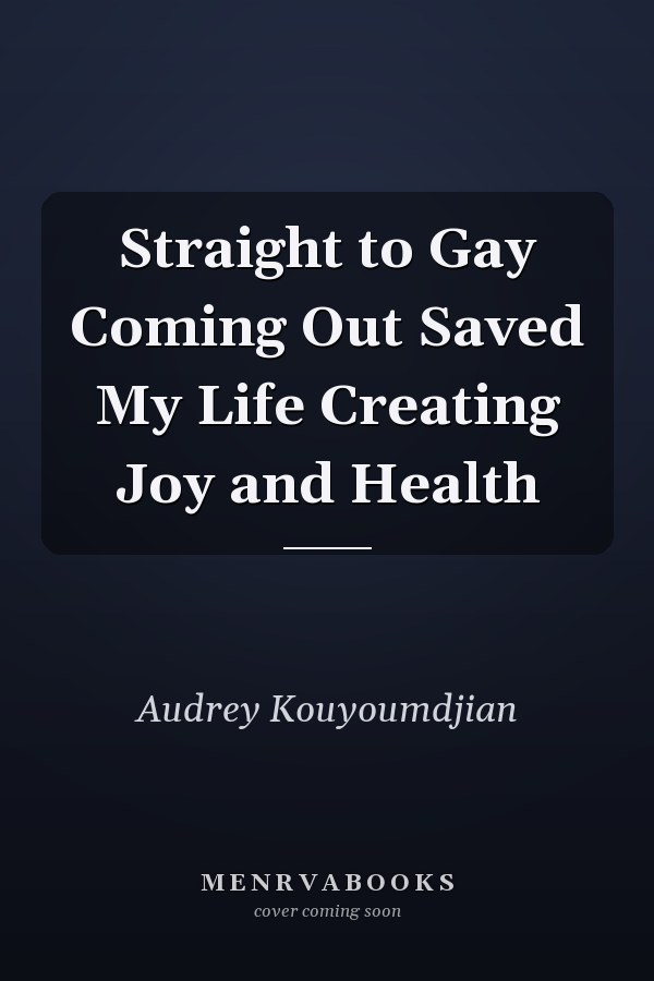 Straight to Gay Coming Out Saved My Life Creating Joy and Health