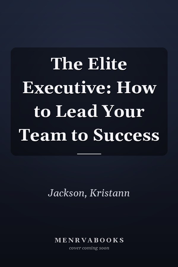 The Elite Executive: How to Lead Your Team to Success