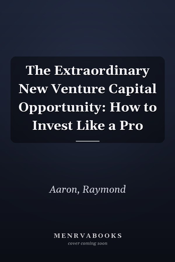 The Extraordinary New Venture Capital Opportunity: How to Invest Like a Pro