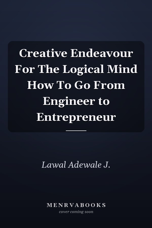 Creative Endeavour For The Logical Mind How To Go From Engineer to Entrepreneur
