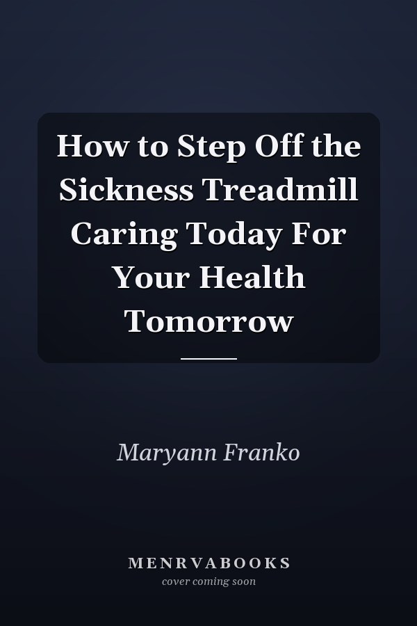 How to Step Off the Sickness Treadmill Caring Today For Your Health Tomorrow