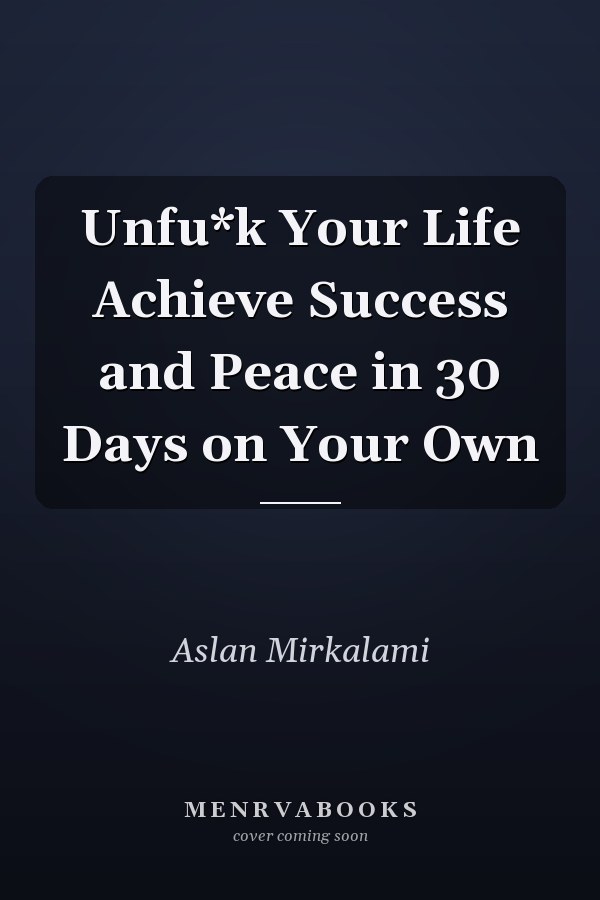 Unfu*k Your Life Achieve Success and Peace in 30 Days on Your Own