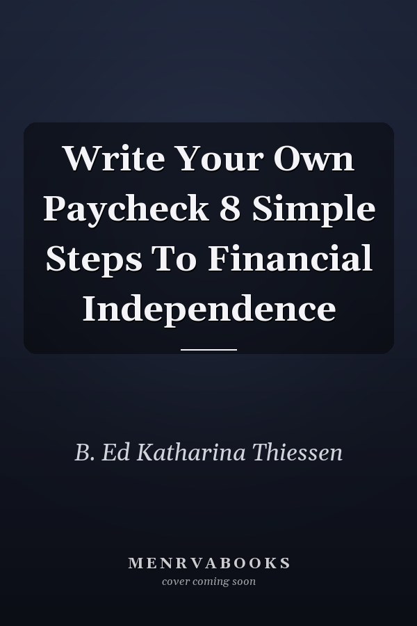 Write Your Own Paycheck 8 Simple Steps To Financial Independence