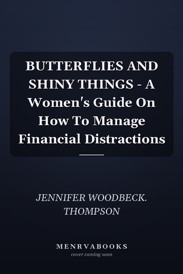 BUTTERFLIES AND SHINY THINGS - A Women's Guide On How To Manage Financial Distractions
