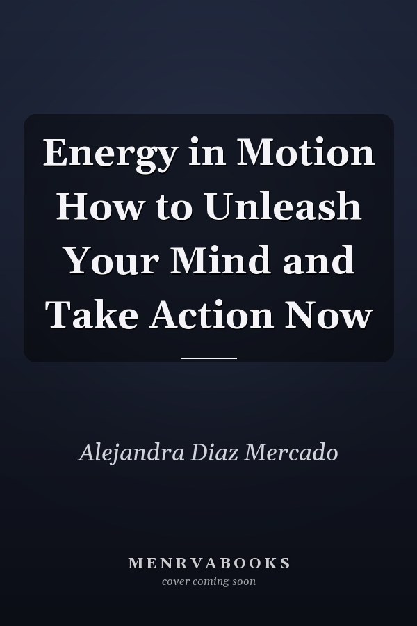 Energy in Motion How to Unleash Your Mind and Take Action Now