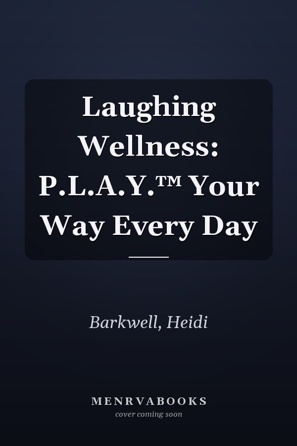 Laughing Wellness: P.L.A.Y.™ Your Way Every Day