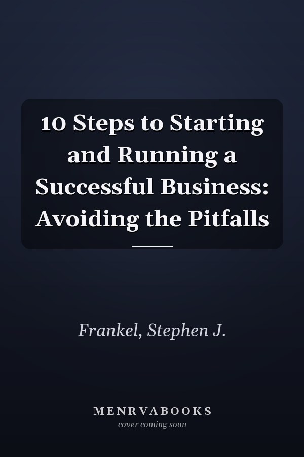 10 Steps to Starting and Running a Successful Business: Avoiding the Pitfalls