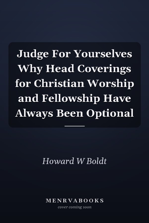 Judge For Yourselves Why Head Coverings for Christian Worship and Fellowship Have Always Been Optional