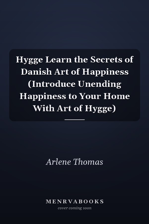 Hygge Learn the Secrets of Danish Art of Happiness (Introduce Unending Happiness to Your Home With Art of Hygge)