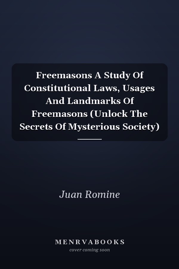 Freemasons A Study Of Constitutional Laws, Usages And Landmarks Of Freemasons (Unlock The Secrets Of Mysterious Society)