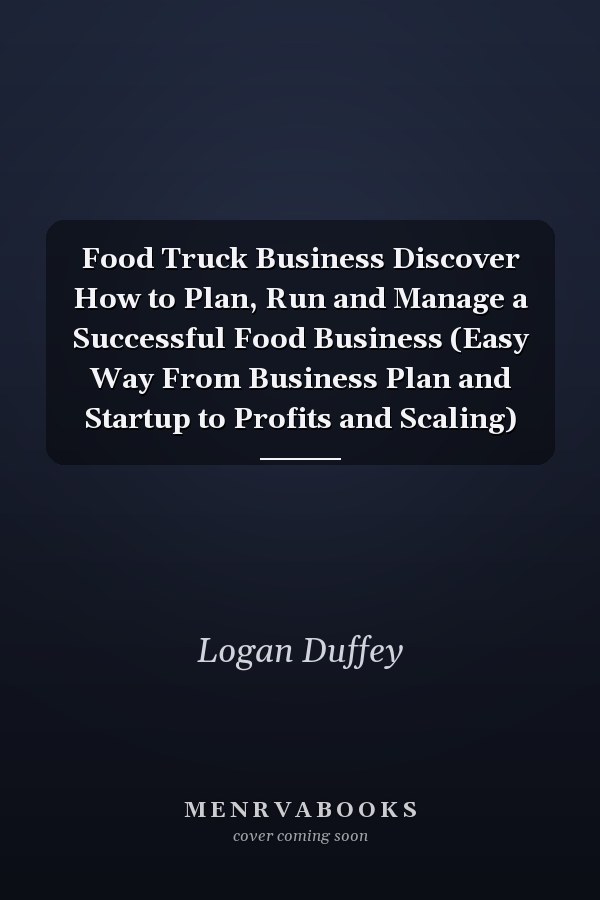 Food Truck Business Discover How to Plan, Run and Manage a Successful Food Business (Easy Way From Business Plan and Startup to Profits and Scaling)