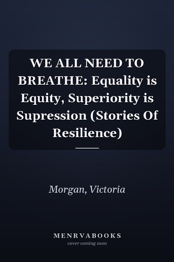 WE ALL NEED TO BREATHE: Equality is Equity, Superiority is Supression (Stories Of Resilience)