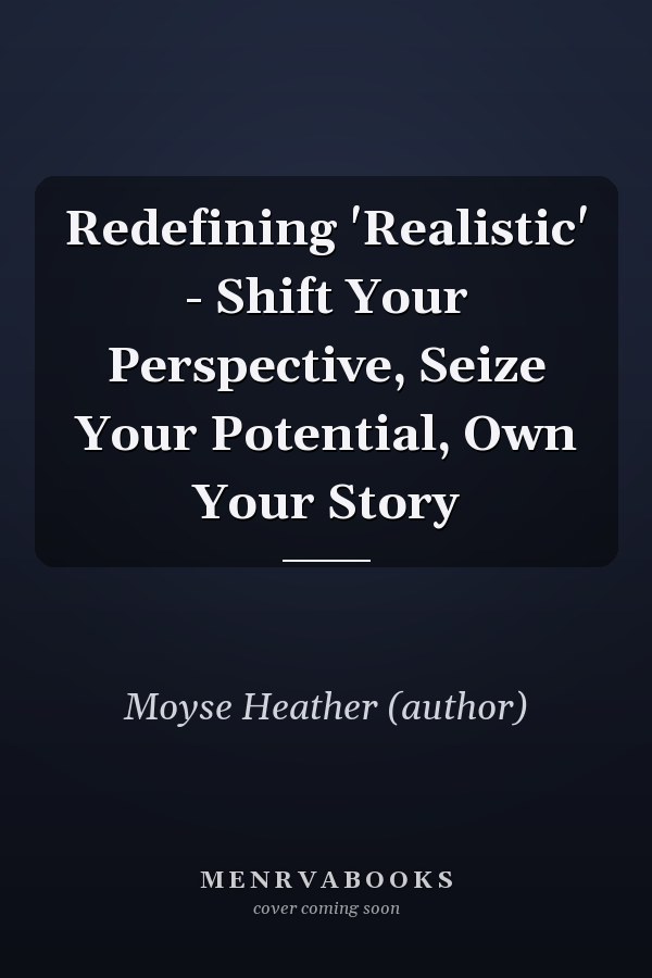 Redefining 'Realistic' - Shift Your Perspective, Seize Your Potential, Own Your Story
