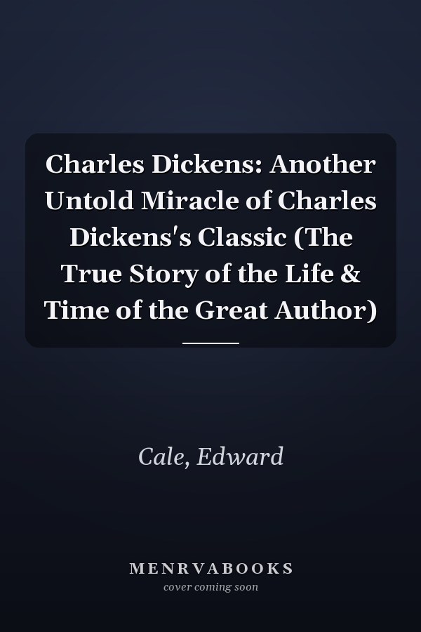Charles Dickens: Another Untold Miracle of Charles Dickens's Classic (The True Story of the Life & Time of the Great Author)