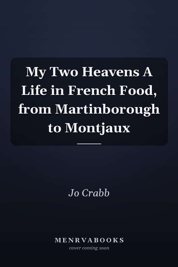 My Two Heavens A Life in French Food, from Martinborough to Montjaux