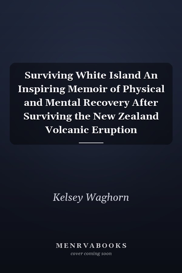 Surviving White Island An Inspiring Memoir of Physical and Mental Recovery After Surviving the New Zealand Volcanic Eruption