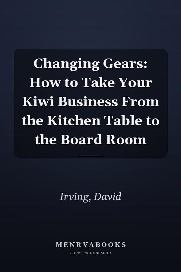 Changing Gears: How to Take Your Kiwi Business From the Kitchen Table to the Board Room