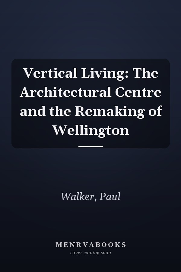 Vertical Living: The Architectural Centre and the Remaking of Wellington