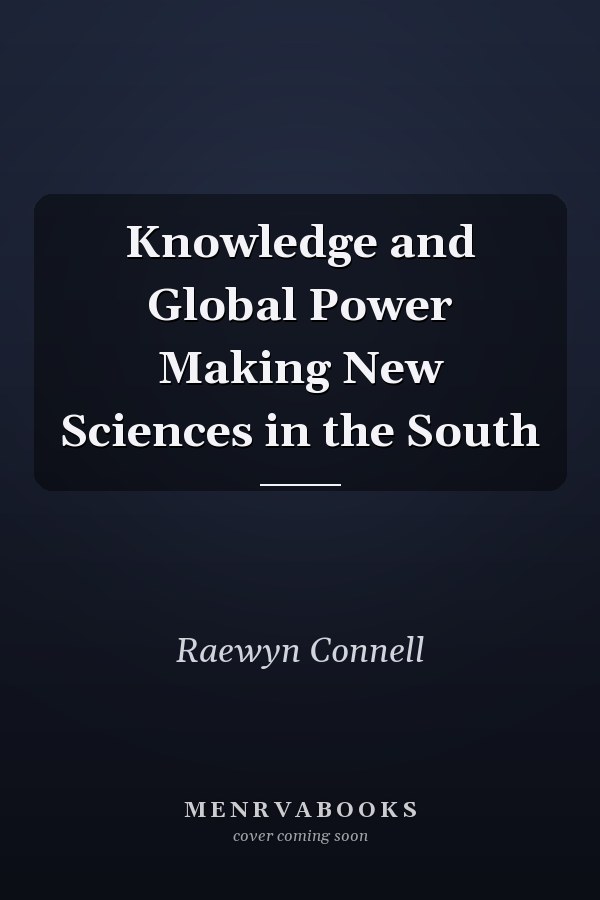 Knowledge and Global Power Making New Sciences in the South