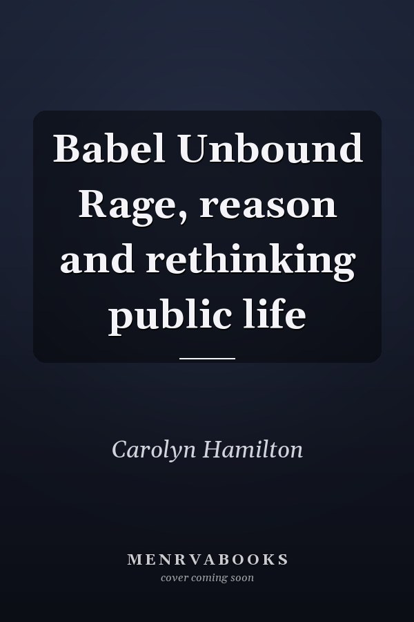 Babel Unbound Rage, reason and rethinking public life