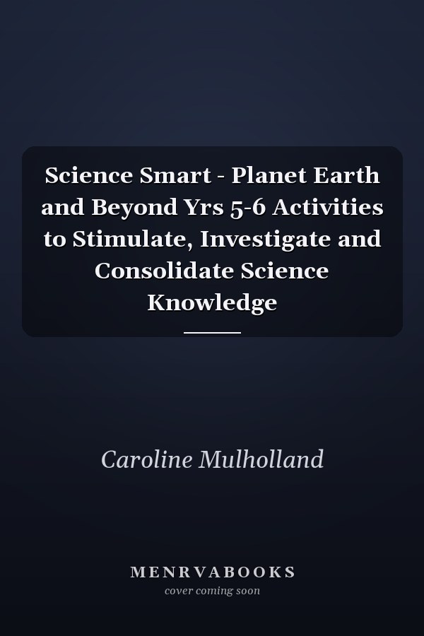 Science Smart - Planet Earth and Beyond Yrs 5-6 Activities to Stimulate, Investigate and Consolidate Science Knowledge