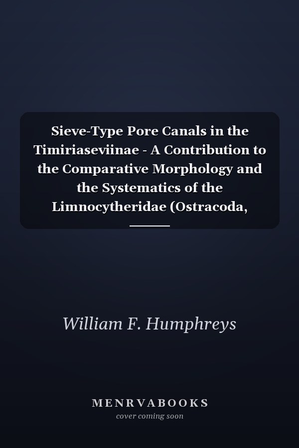 Sieve-Type Pore Canals in the Timiriaseviinae - A Contribution to the Comparative Morphology and the Systematics of the Limnocytheridae (Ostracoda, Crustacea)