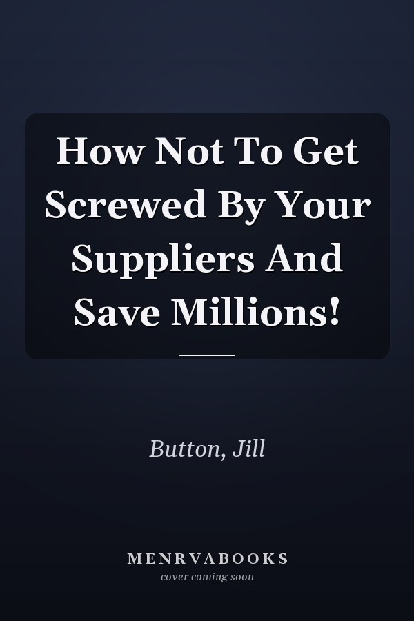 How Not To Get Screwed By Your Suppliers And Save Millions!