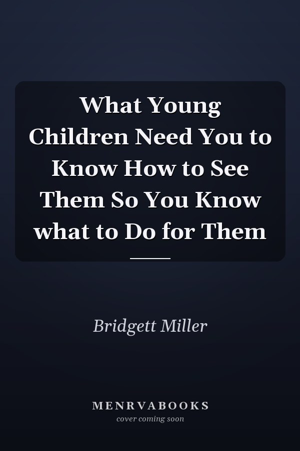 What Young Children Need You to Know How to See Them So You Know what to Do for Them