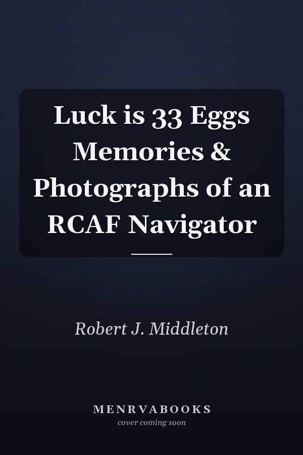 Luck is 33 Eggs Memories & Photographs of an RCAF Navigator