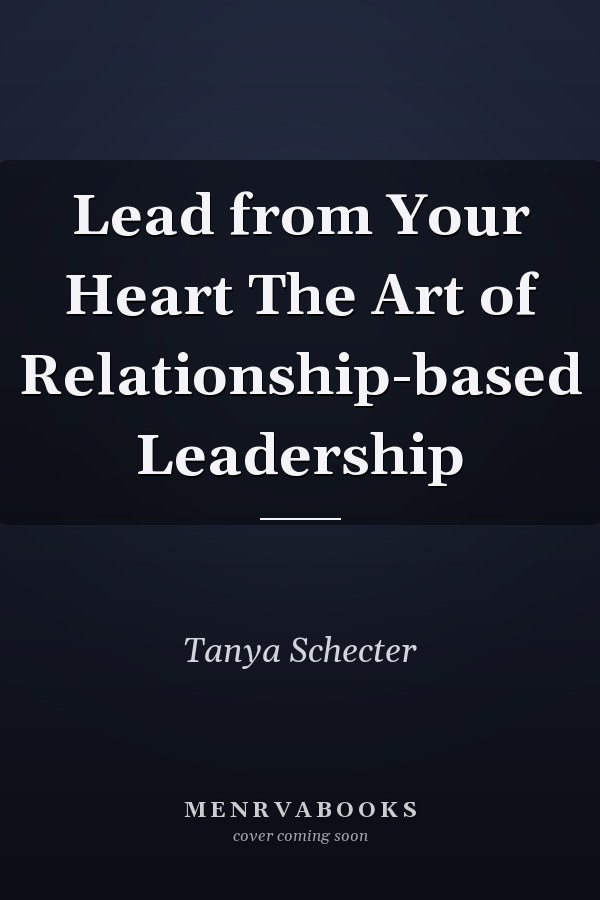 Lead from Your Heart The Art of Relationship-based Leadership