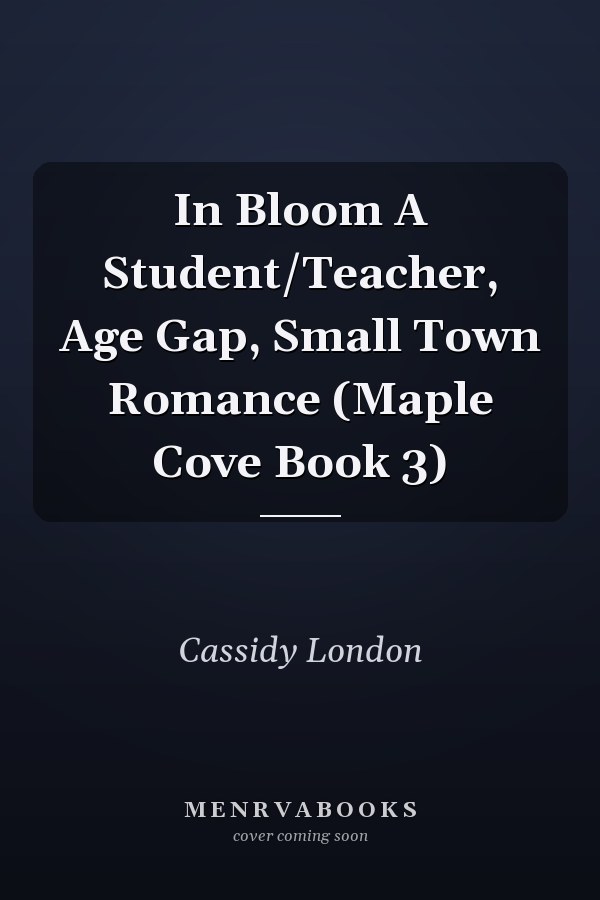 In Bloom A Student/Teacher, Age Gap, Small Town Romance (Maple Cove Book 3)