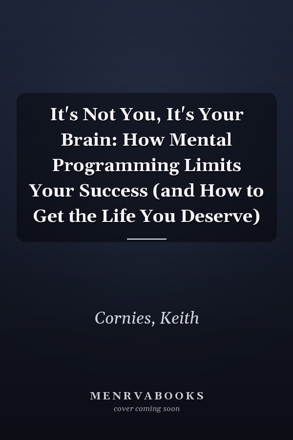 It's Not You, It's Your Brain: How Mental Programming Limits Your Success (and How to Get the Life You Deserve)