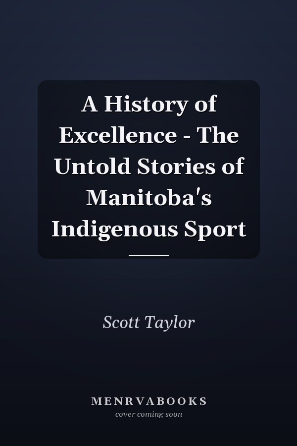 A History of Excellence - The Untold Stories of Manitoba's Indigenous Sport