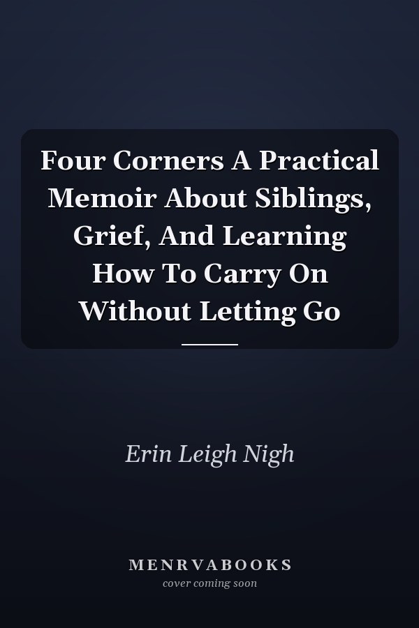 Four Corners A Practical Memoir About Siblings, Grief, And Learning How To Carry On Without Letting Go