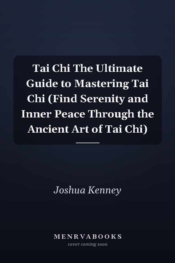 Tai Chi The Ultimate Guide to Mastering Tai Chi (Find Serenity and Inner Peace Through the Ancient Art of Tai Chi)