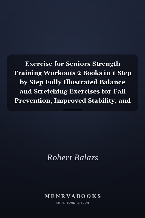 Exercise for Seniors Strength Training Workouts 2 Books in 1 Step by Step Fully Illustrated Balance and Stretching Exercises for Fall Prevention, Improved Stability, and Posture