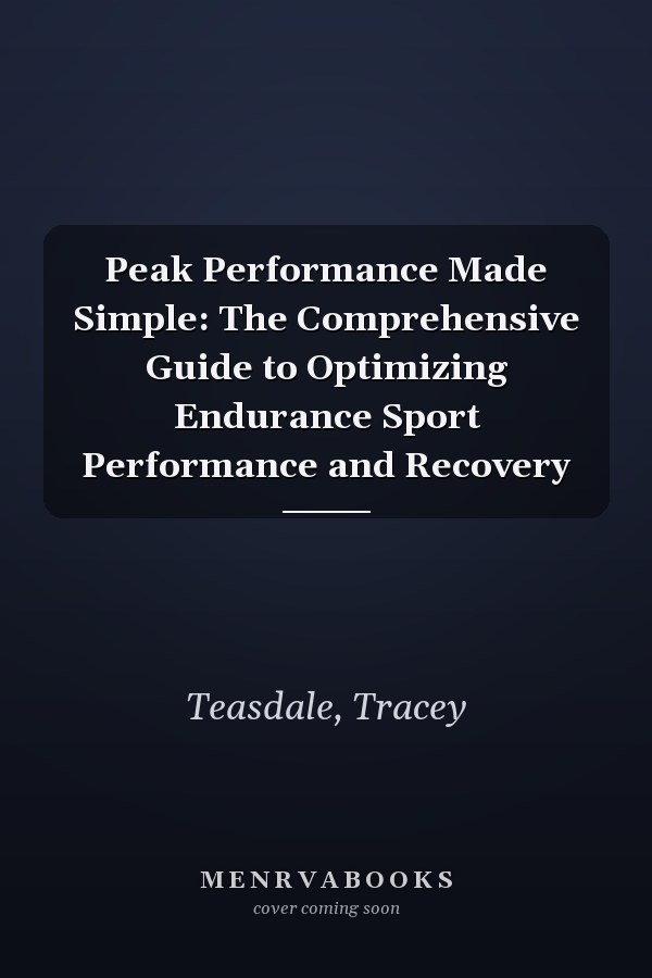 Peak Performance Made Simple: The Comprehensive Guide to Optimizing Endurance Sport Performance and Recovery
